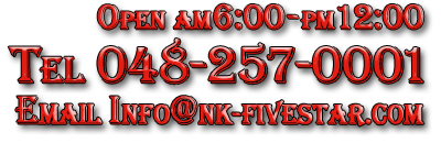 open Am7:00-pm12:00 tel 048-257-0001 Email info@nk-fivestar.com